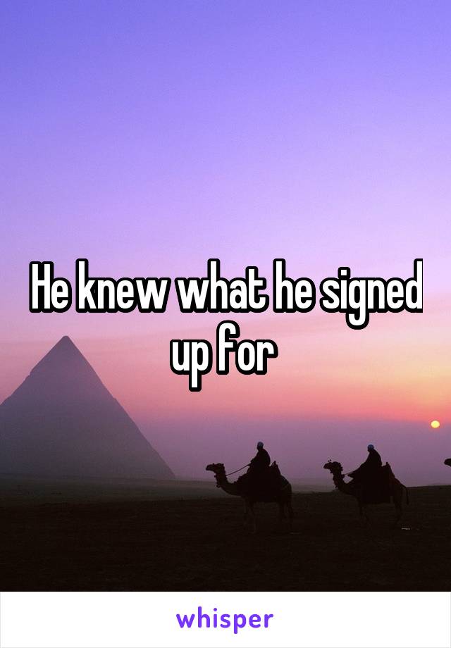 He knew what he signed up for 