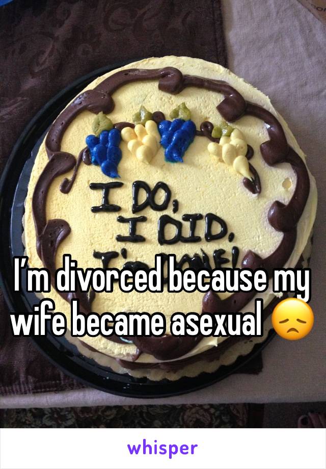 I’m divorced because my wife became asexual 😞 