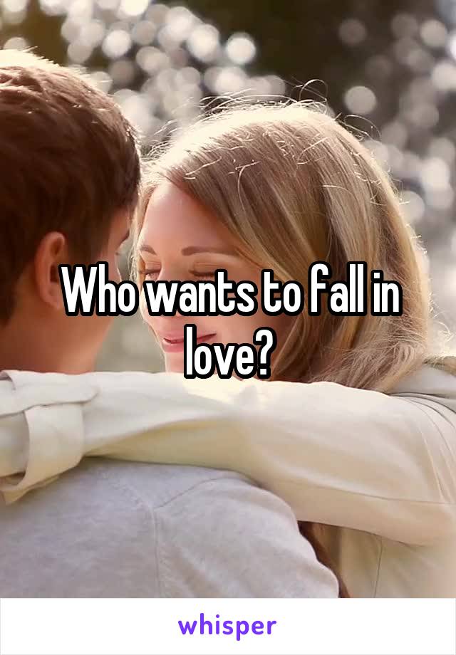 Who wants to fall in love?