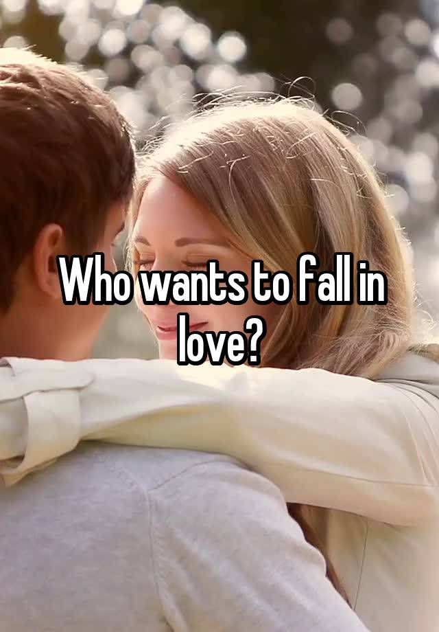 Who wants to fall in love?