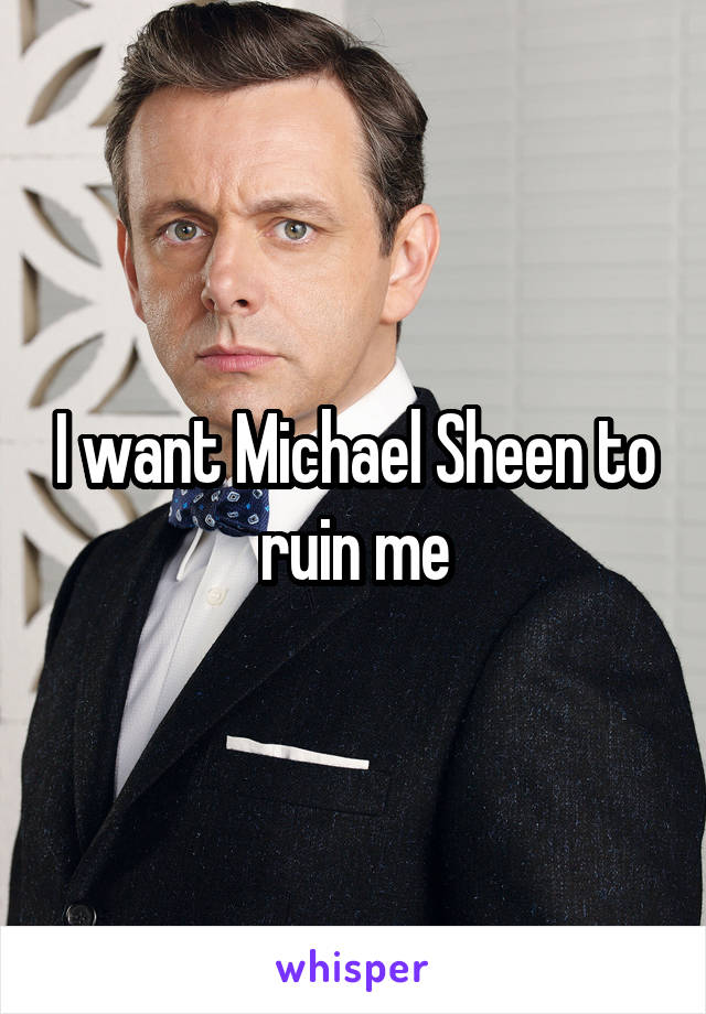 I want Michael Sheen to ruin me