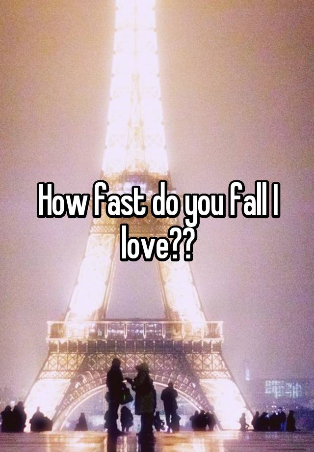 How fast do you fall I love??