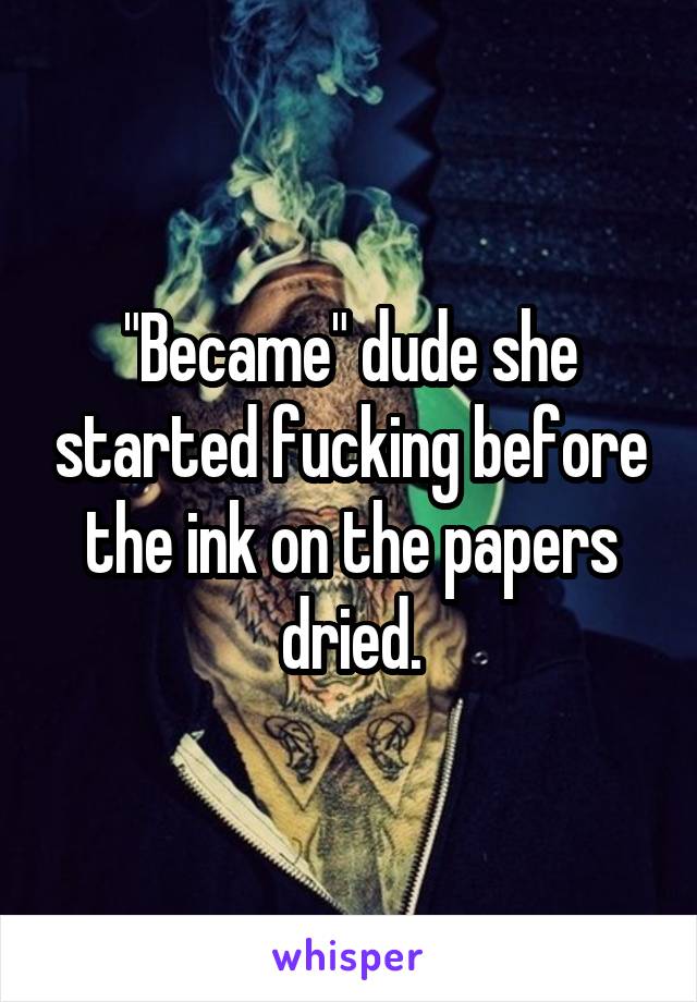 "Became" dude she started fucking before the ink on the papers dried.