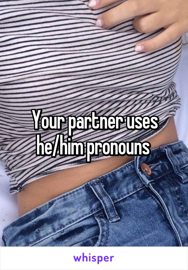 Your partner uses he/him pronouns 