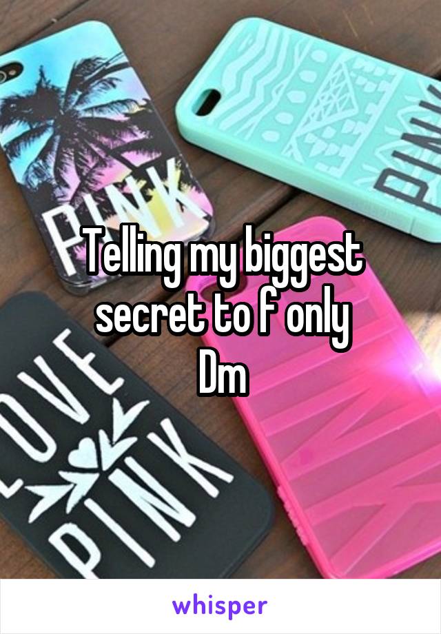 Telling my biggest secret to f only
Dm