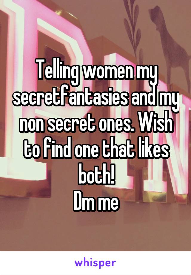 Telling women my secretfantasies and my non secret ones. Wish to find one that likes both!
Dm me