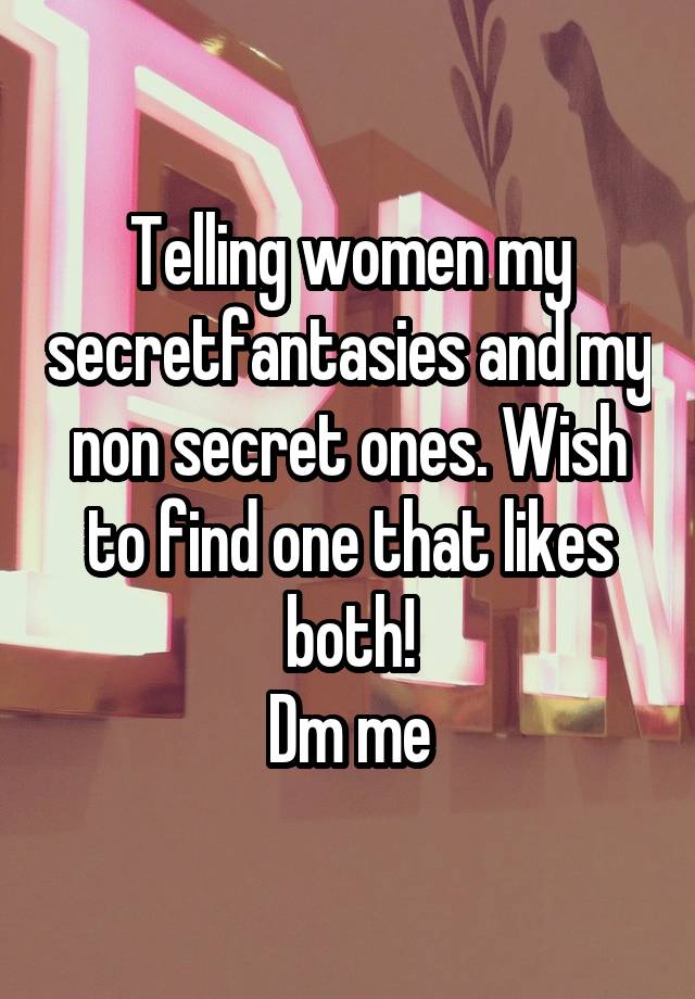 Telling women my secretfantasies and my non secret ones. Wish to find one that likes both!
Dm me