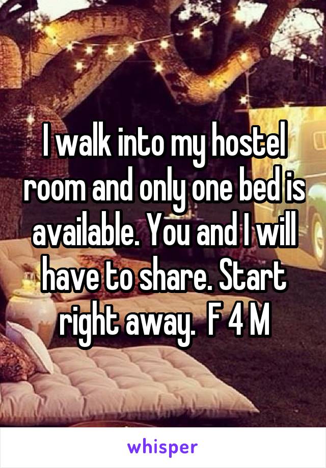 I walk into my hostel room and only one bed is available. You and I will have to share. Start right away.  F 4 M