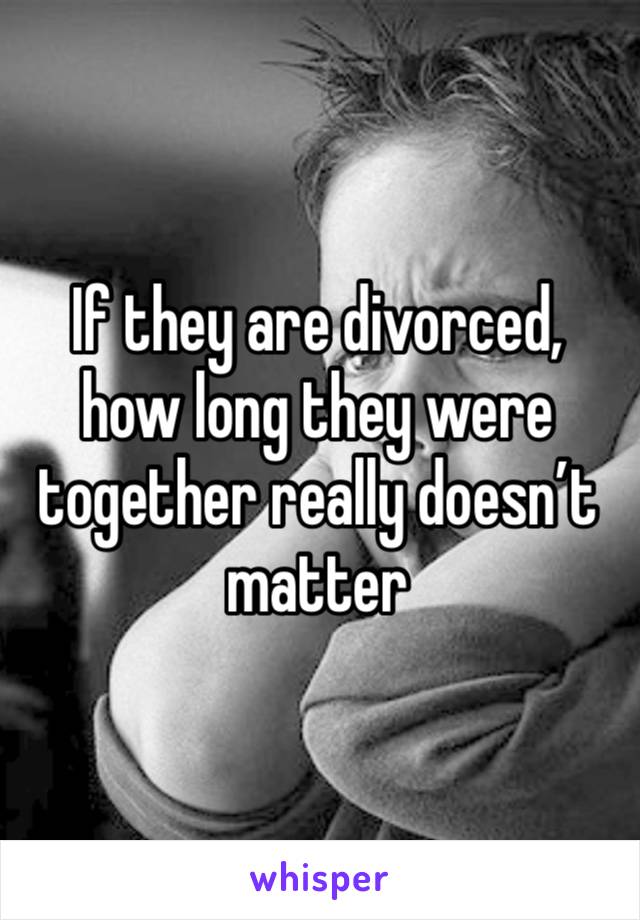 If they are divorced, how long they were together really doesn’t matter