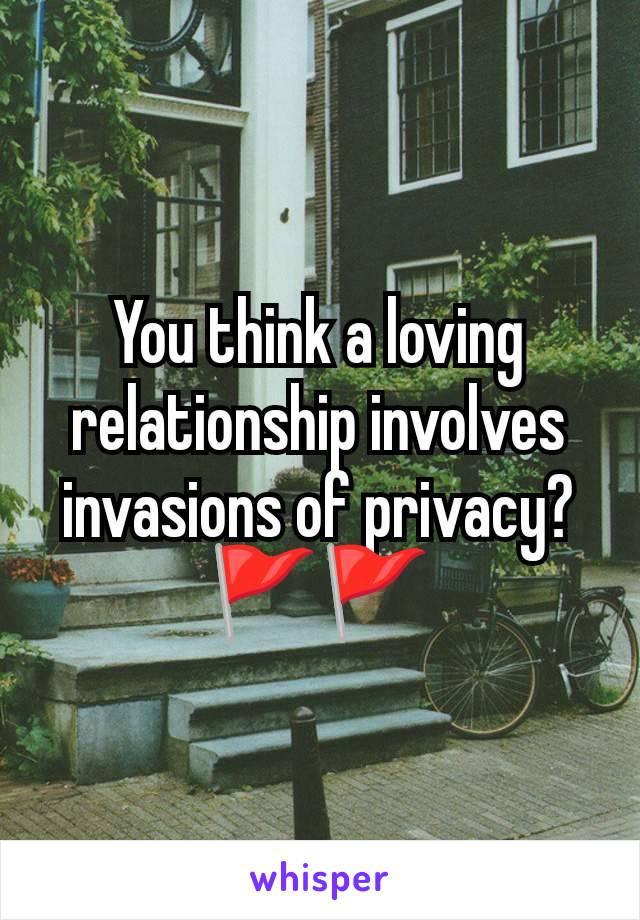 You think a loving relationship involves invasions of privacy? 🚩🚩