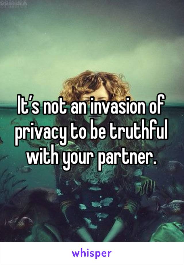 It’s not an invasion of privacy to be truthful with your partner.