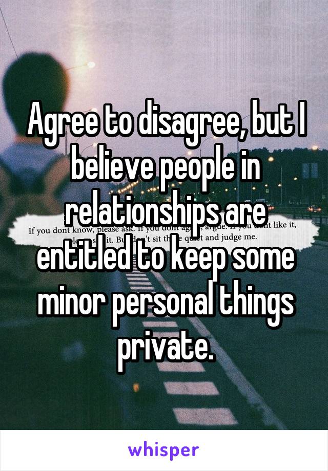 Agree to disagree, but I believe people in relationships are entitled to keep some minor personal things private.