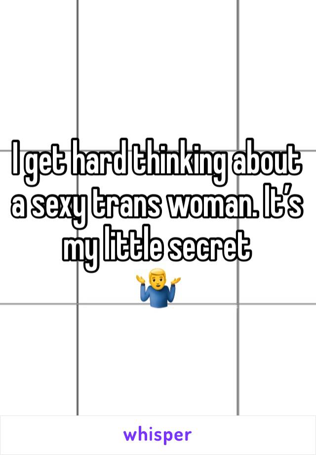 I get hard thinking about a sexy trans woman. It’s my little secret 
🤷‍♂️