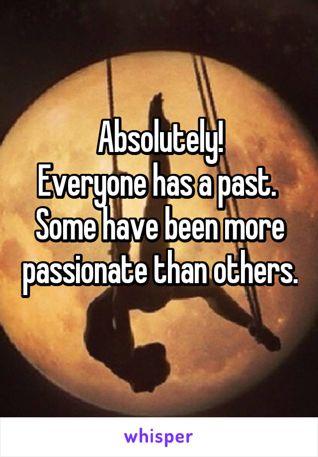 Absolutely!
Everyone has a past. 
Some have been more passionate than others. 