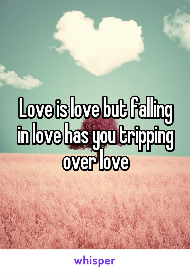 Love is love but falling in love has you tripping over love