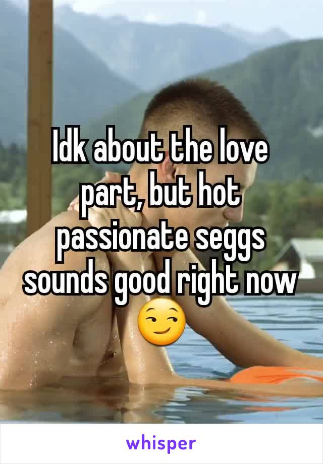 Idk about the love part, but hot passionate seggs sounds good right now 😏