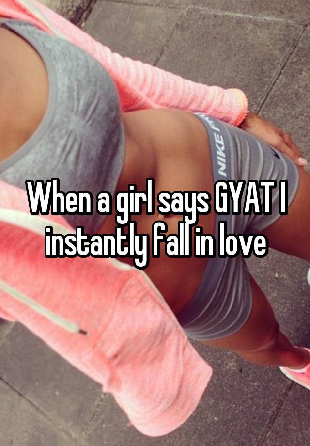 When a girl says GYAT I instantly fall in love