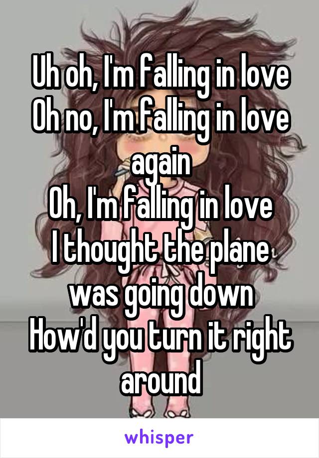 Uh oh, I'm falling in love
Oh no, I'm falling in love again
Oh, I'm falling in love
I thought the plane was going down
How'd you turn it right around