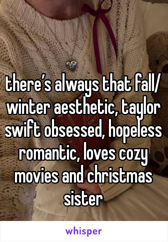 there’s always that fall/ winter aesthetic, taylor swift obsessed, hopeless romantic, loves cozy movies and christmas sister