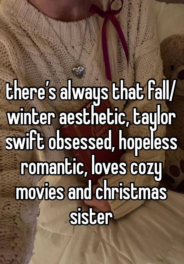 there’s always that fall/ winter aesthetic, taylor swift obsessed, hopeless romantic, loves cozy movies and christmas sister