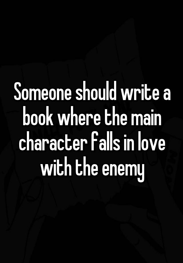 Someone should write a book where the main character falls in love with the enemy