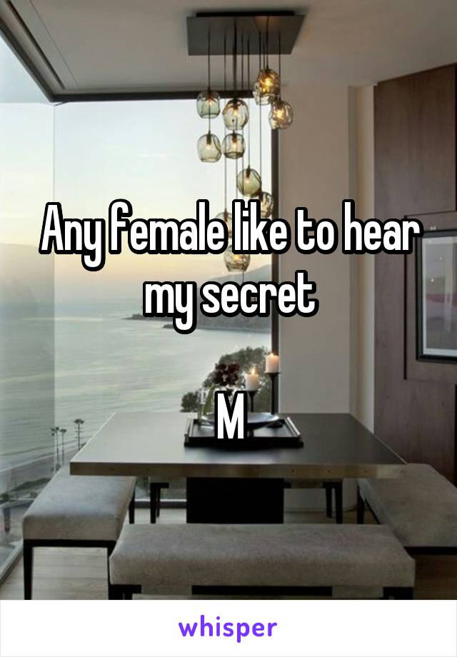 Any female like to hear my secret

M