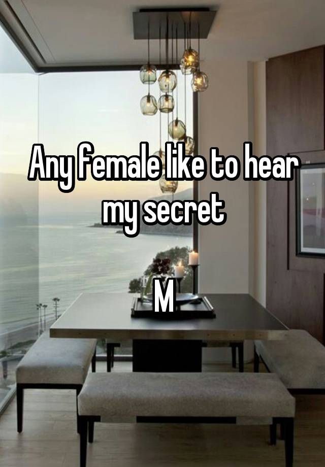 Any female like to hear my secret

M