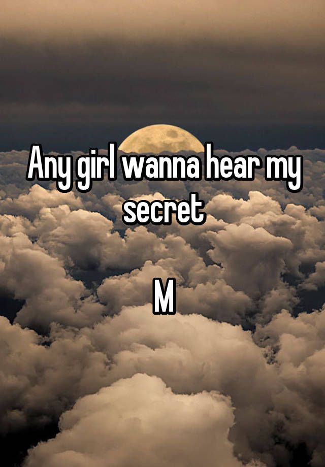 Any girl wanna hear my secret

M