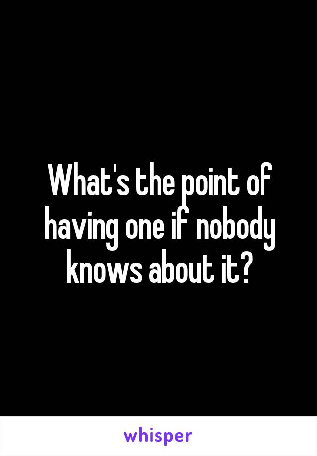 What's the point of having one if nobody knows about it?