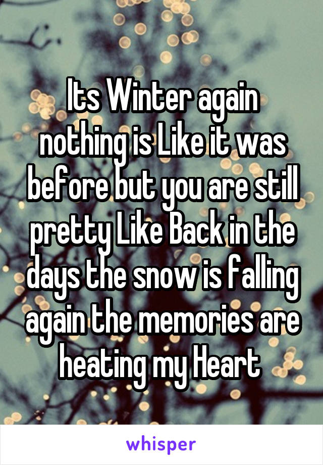 Its Winter again nothing is Like it was before but you are still pretty Like Back in the days the snow is falling again the memories are heating my Heart 