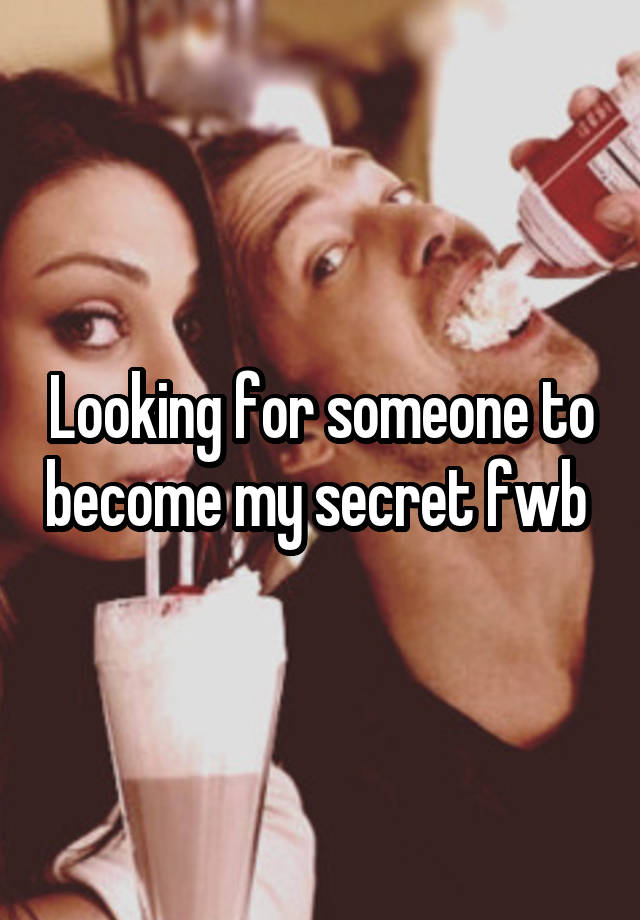 Looking for someone to become my secret fwb 