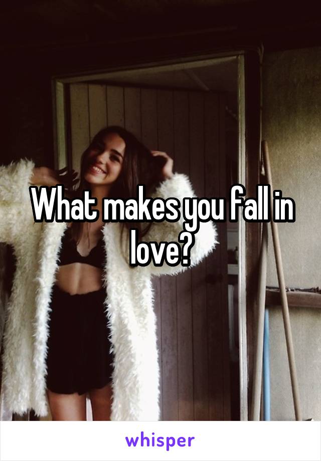 What makes you fall in love?