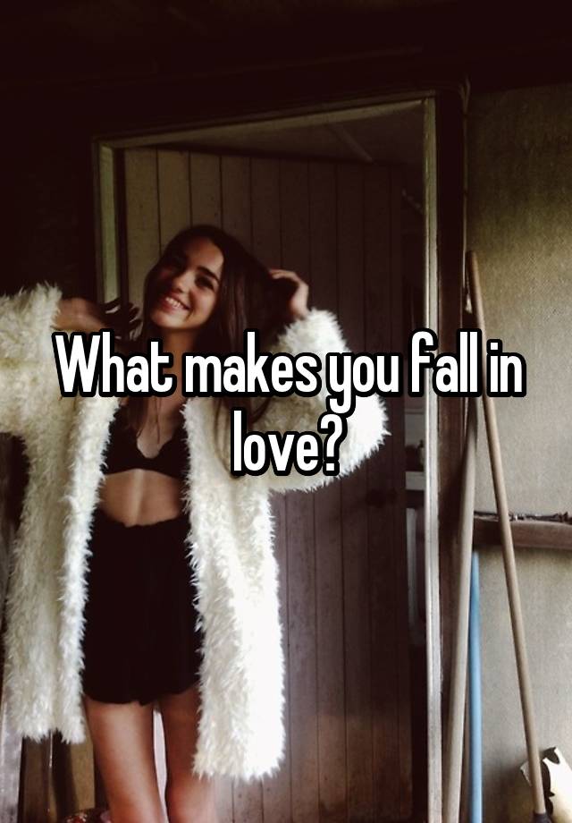 What makes you fall in love?