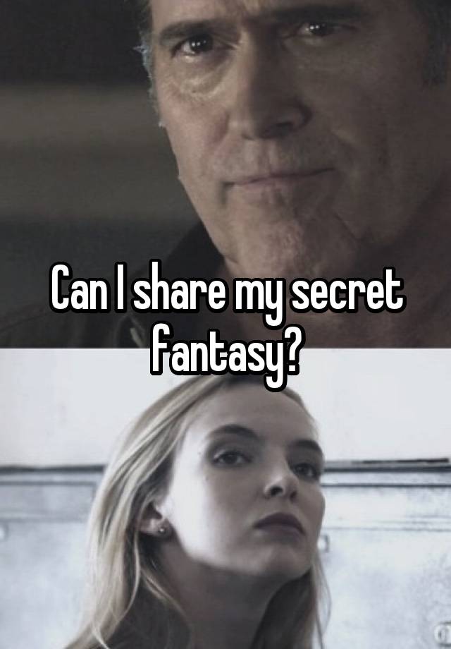 Can I share my secret fantasy?