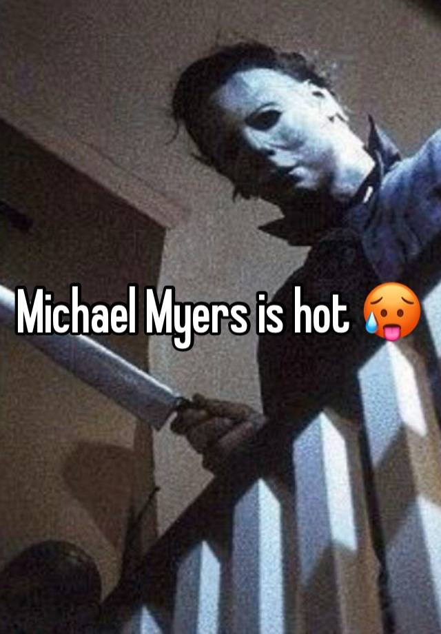 Michael Myers is hot 🥵 