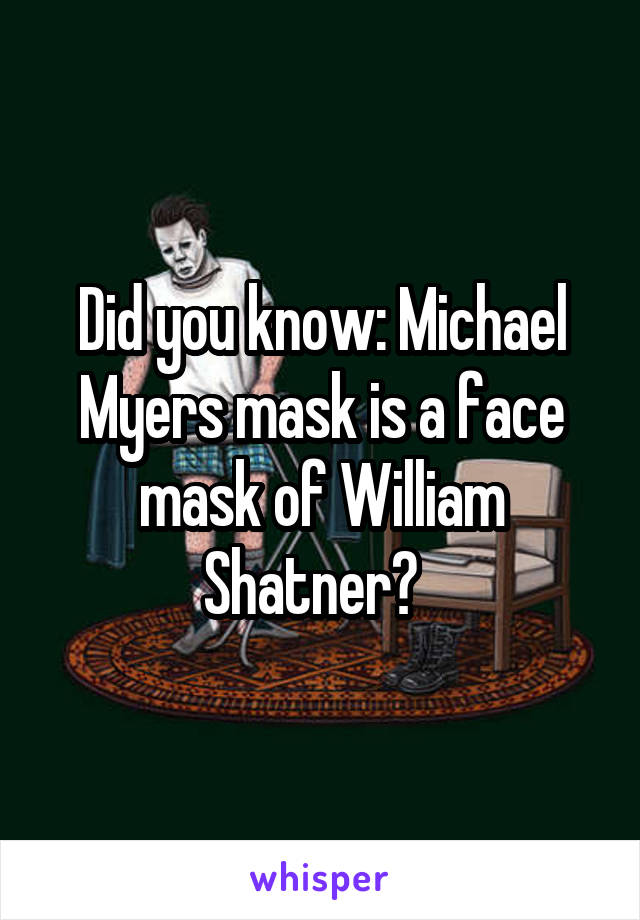 Did you know: Michael Myers mask is a face mask of William Shatner?  