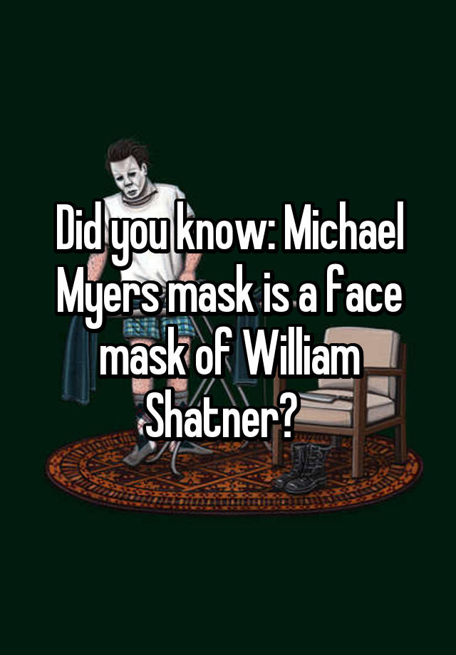 Did you know: Michael Myers mask is a face mask of William Shatner?  