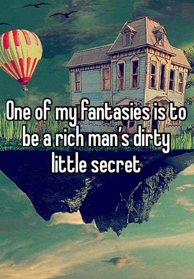 One of my fantasies is to be a rich man’s dirty little secret 