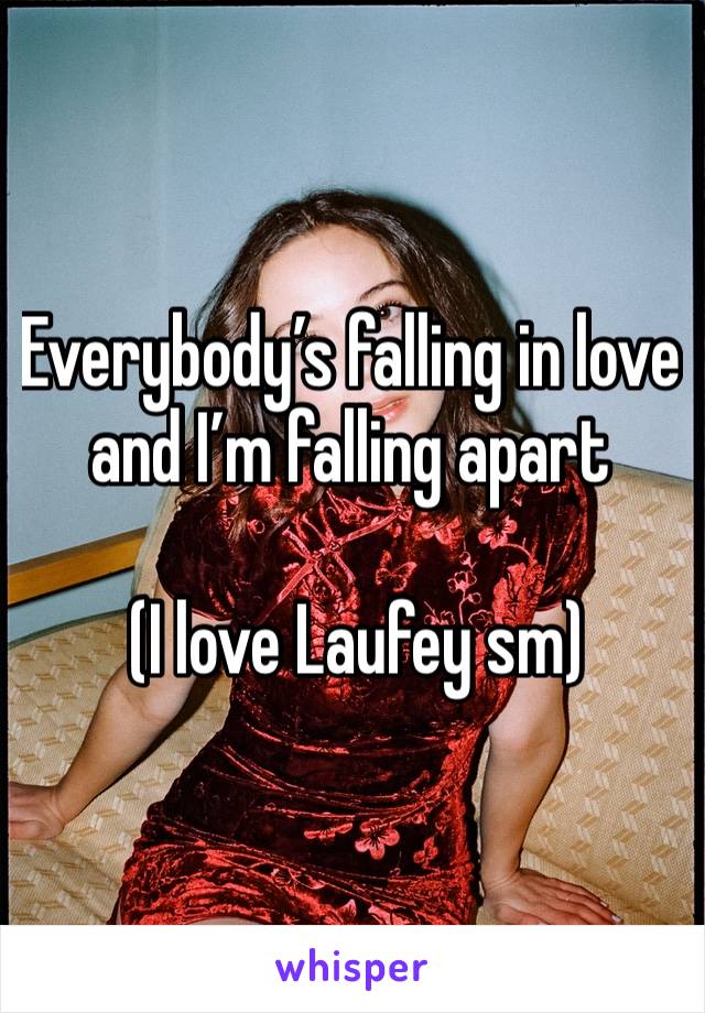 Everybody’s falling in love and I’m falling apart

 (I love Laufey sm)