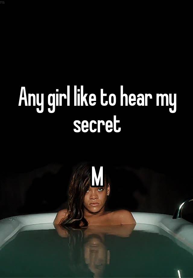 Any girl like to hear my secret

M