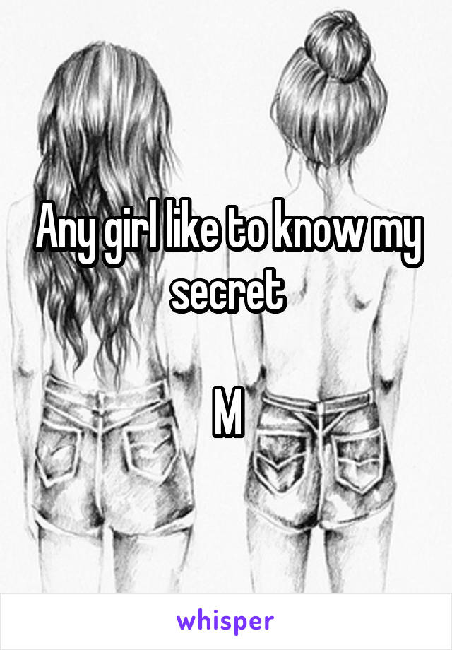 Any girl like to know my secret

M