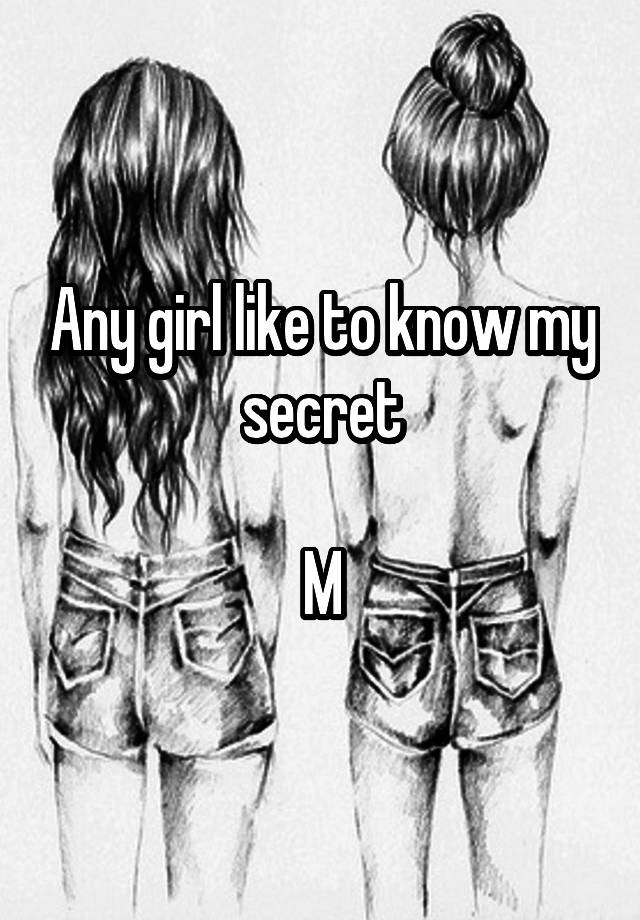 Any girl like to know my secret

M