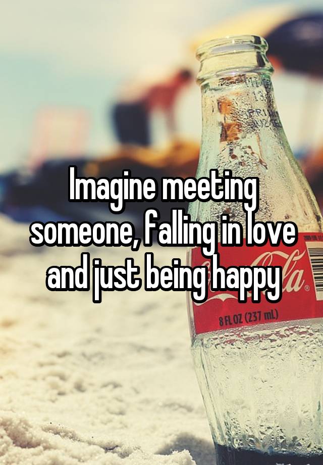 Imagine meeting someone, falling in love and just being happy