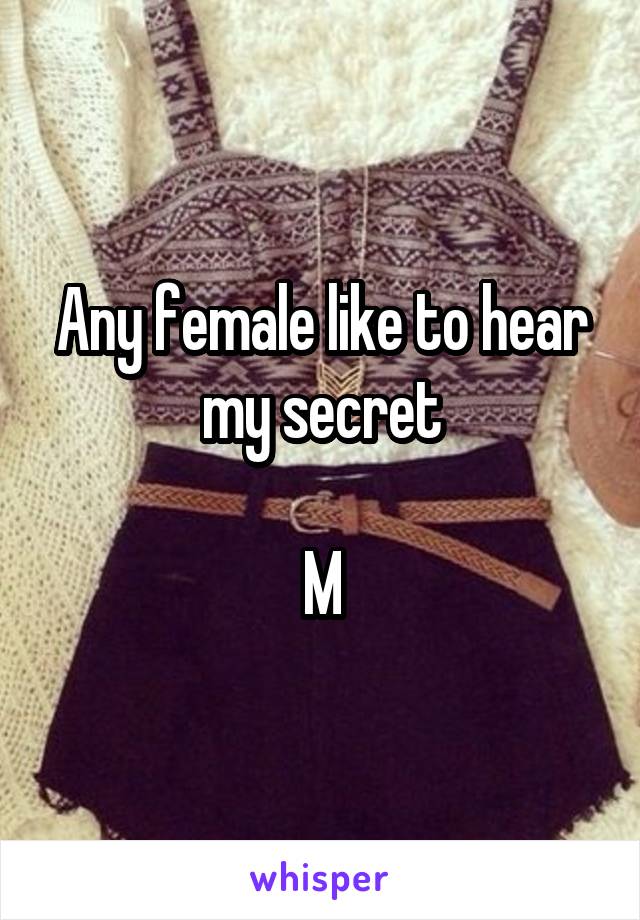 Any female like to hear my secret

M