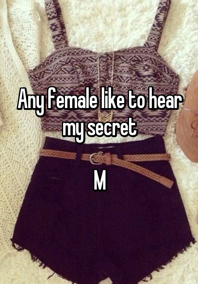 Any female like to hear my secret

M