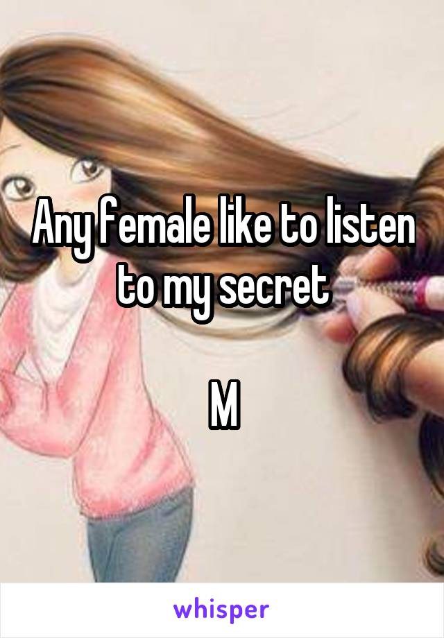 Any female like to listen to my secret

M