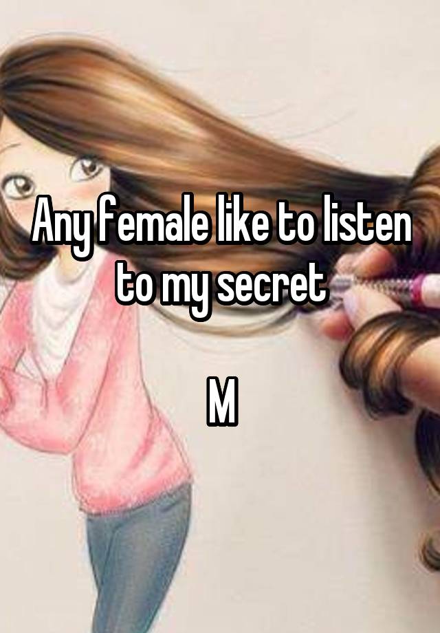 Any female like to listen to my secret

M