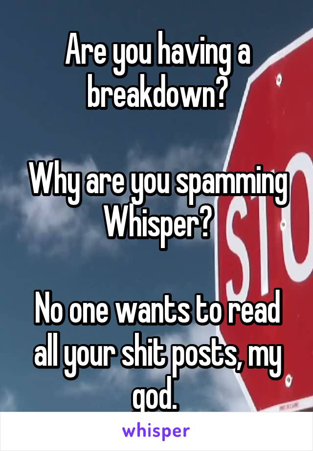 Are you having a breakdown?

Why are you spamming Whisper?

No one wants to read all your shit posts, my god. 