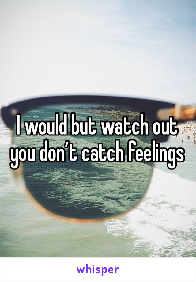 I would but watch out you don’t catch feelings 