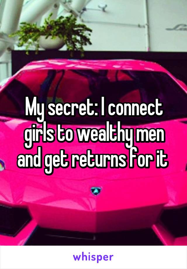 My secret: I connect girls to wealthy men and get returns for it 